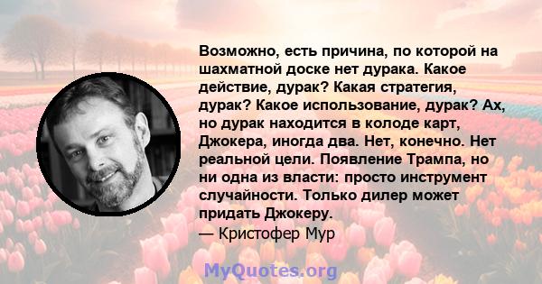 Возможно, есть причина, по которой на шахматной доске нет дурака. Какое действие, дурак? Какая стратегия, дурак? Какое использование, дурак? Ах, но дурак находится в колоде карт, Джокера, иногда два. Нет, конечно. Нет