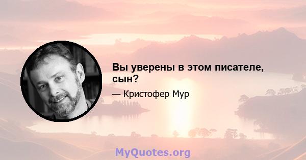 Вы уверены в этом писателе, сын?