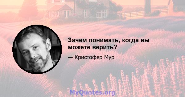 Зачем понимать, когда вы можете верить?