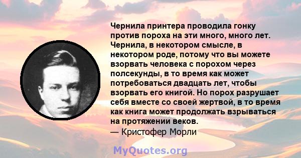 Чернила принтера проводила гонку против пороха на эти много, много лет. Чернила, в некотором смысле, в некотором роде, потому что вы можете взорвать человека с порохом через полсекунды, в то время как может