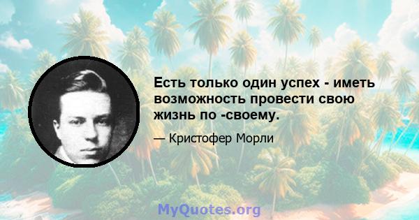 Есть только один успех - иметь возможность провести свою жизнь по -своему.