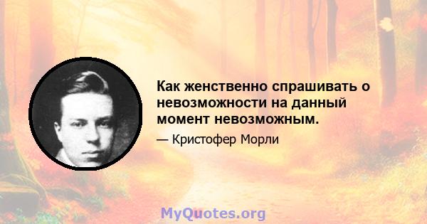 Как женственно спрашивать о невозможности на данный момент невозможным.