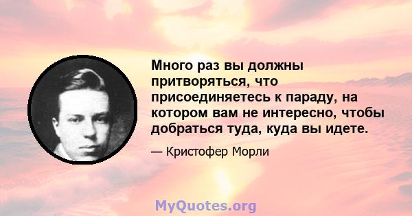 Много раз вы должны притворяться, что присоединяетесь к параду, на котором вам не интересно, чтобы добраться туда, куда вы идете.