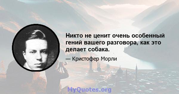 Никто не ценит очень особенный гений вашего разговора, как это делает собака.