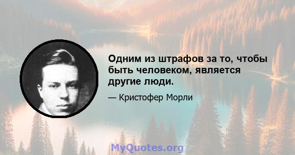 Одним из штрафов за то, чтобы быть человеком, является другие люди.