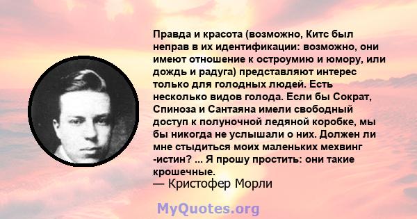 Правда и красота (возможно, Китс был неправ в их идентификации: возможно, они имеют отношение к остроумию и юмору, или дождь и радуга) представляют интерес только для голодных людей. Есть несколько видов голода. Если бы 