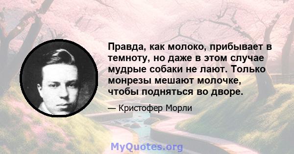 Правда, как молоко, прибывает в темноту, но даже в этом случае мудрые собаки не лают. Только монрезы мешают молочке, чтобы подняться во дворе.