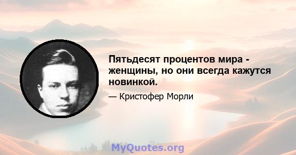 Пятьдесят процентов мира - женщины, но они всегда кажутся новинкой.