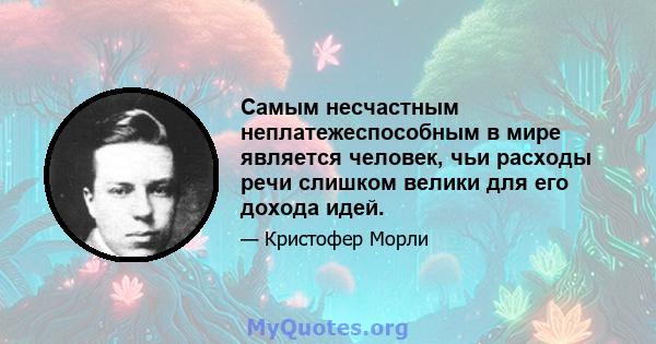 Самым несчастным неплатежеспособным в мире является человек, чьи расходы речи слишком велики для его дохода идей.