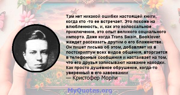 Там нет никакой ошибки настоящей книги, когда кто -то ее встречает. Это похоже на влюбленность, и, как это колоссальное приключение, это опыт великого социального импорта. Даже когда Trans Swain, Booklover жаждет