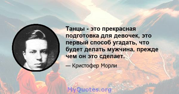 Танцы - это прекрасная подготовка для девочек, это первый способ угадать, что будет делать мужчина, прежде чем он это сделает.