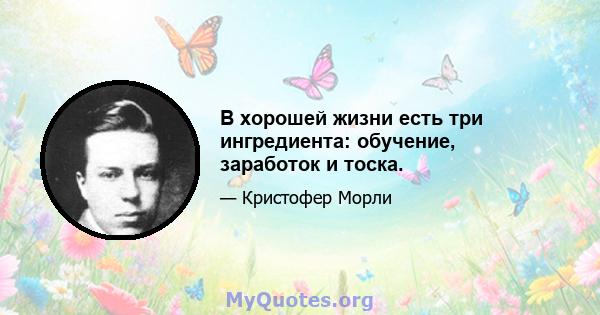 В хорошей жизни есть три ингредиента: обучение, заработок и тоска.