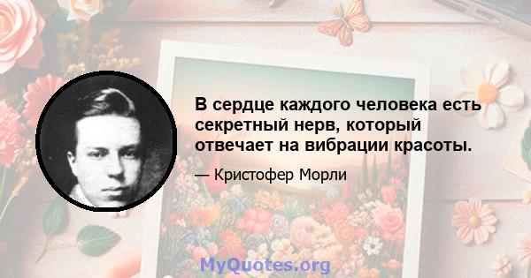 В сердце каждого человека есть секретный нерв, который отвечает на вибрации красоты.