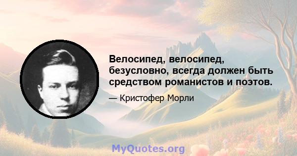 Велосипед, велосипед, безусловно, всегда должен быть средством романистов и поэтов.