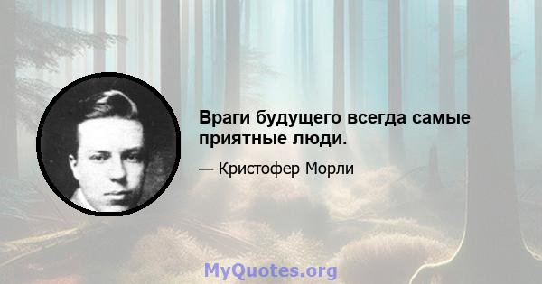 Враги будущего всегда самые приятные люди.