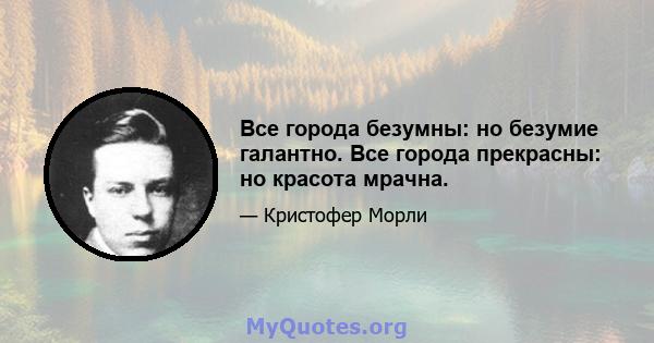 Все города безумны: но безумие галантно. Все города прекрасны: но красота мрачна.