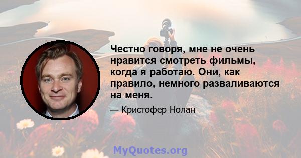 Честно говоря, мне не очень нравится смотреть фильмы, когда я работаю. Они, как правило, немного разваливаются на меня.