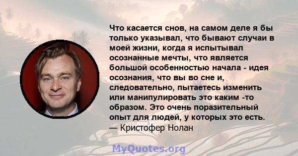 Что касается снов, на самом деле я бы только указывал, что бывают случаи в моей жизни, когда я испытывал осознанные мечты, что является большой особенностью начала - идея осознания, что вы во сне и, следовательно,