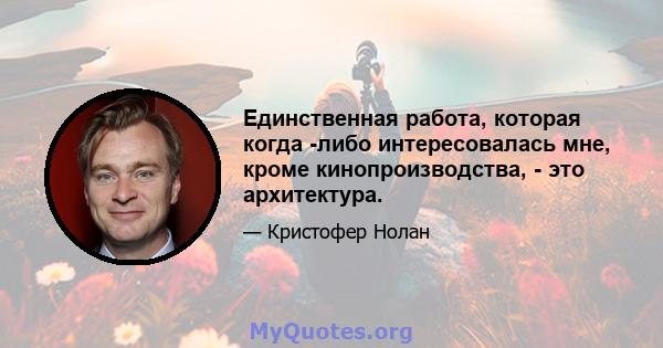 Единственная работа, которая когда -либо интересовалась мне, кроме кинопроизводства, - это архитектура.