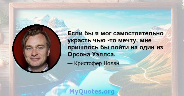 Если бы я мог самостоятельно украсть чью -то мечту, мне пришлось бы пойти на один из Орсона Уэллса.