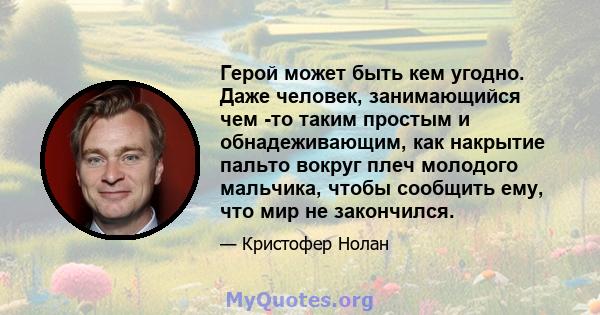 Герой может быть кем угодно. Даже человек, занимающийся чем -то таким простым и обнадеживающим, как накрытие пальто вокруг плеч молодого мальчика, чтобы сообщить ему, что мир не закончился.