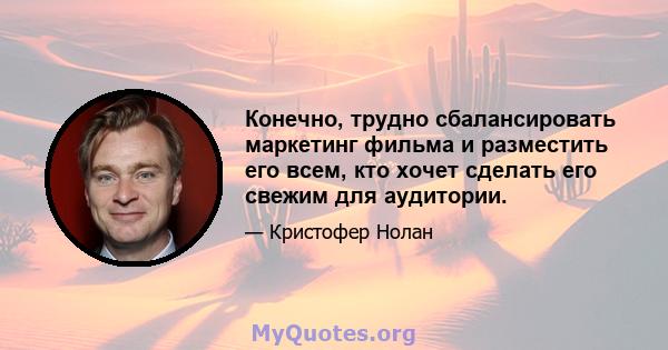 Конечно, трудно сбалансировать маркетинг фильма и разместить его всем, кто хочет сделать его свежим для аудитории.