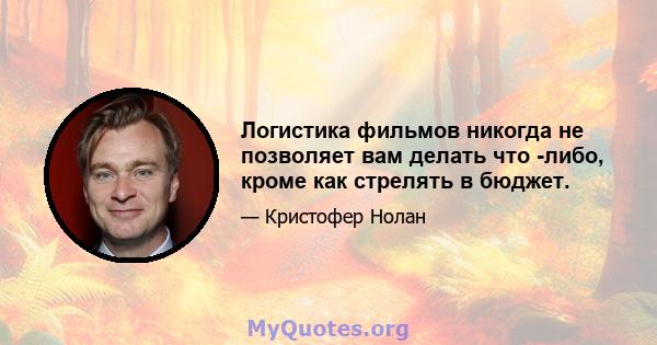 Логистика фильмов никогда не позволяет вам делать что -либо, кроме как стрелять в бюджет.