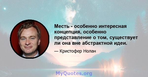 Месть - особенно интересная концепция, особенно представление о том, существует ли она вне абстрактной идеи.