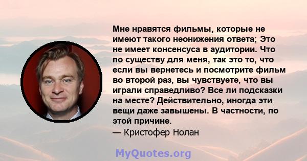 Мне нравятся фильмы, которые не имеют такого неонижения ответа; Это не имеет консенсуса в аудитории. Что по существу для меня, так это то, что если вы вернетесь и посмотрите фильм во второй раз, вы чувствуете, что вы