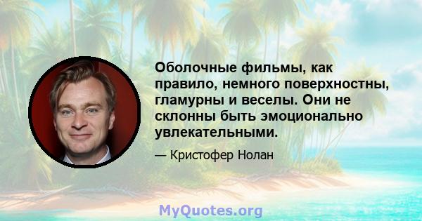 Оболочные фильмы, как правило, немного поверхностны, гламурны и веселы. Они не склонны быть эмоционально увлекательными.