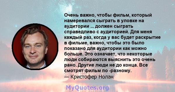 Очень важно, чтобы фильм, который намеревался сыграть в уловке на аудитории ... должен сыграть справедливо с аудиторией. Для меня каждый раз, когда у вас будет раскрытие в фильме, важно, чтобы это было показано для