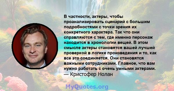 В частности, актеры, чтобы проанализировать сценарий с большим подробностями с точки зрения их конкретного характера. Так что они справляются с тем, где именно персонаж находится в хронологии вещей. В этом смысле актеры 