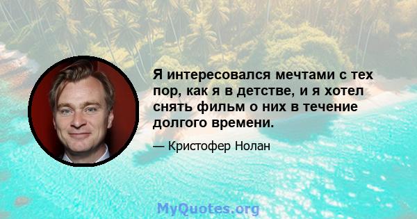 Я интересовался мечтами с тех пор, как я в детстве, и я хотел снять фильм о них в течение долгого времени.