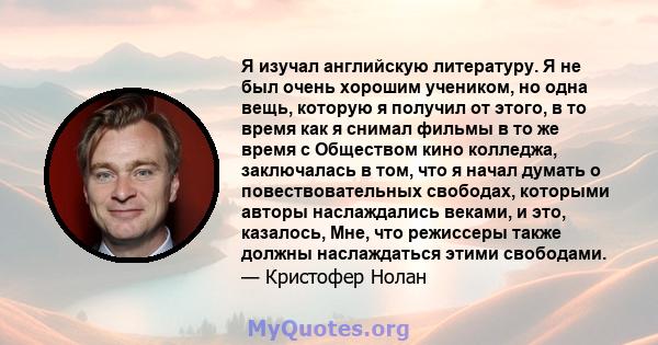 Я изучал английскую литературу. Я не был очень хорошим учеником, но одна вещь, которую я получил от этого, в то время как я снимал фильмы в то же время с Обществом кино колледжа, заключалась в том, что я начал думать о