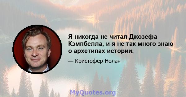 Я никогда не читал Джозефа Кэмпбелла, и я не так много знаю о архетипах истории.