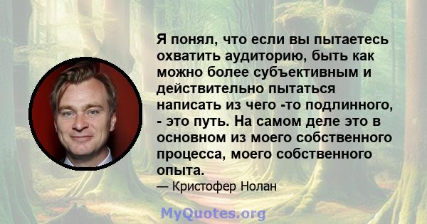 Я понял, что если вы пытаетесь охватить аудиторию, быть как можно более субъективным и действительно пытаться написать из чего -то подлинного, - это путь. На самом деле это в основном из моего собственного процесса,