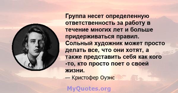 Группа несет определенную ответственность за работу в течение многих лет и больше придерживаться правил. Сольный художник может просто делать все, что они хотят, а также представить себя как кого -то, кто просто поет о