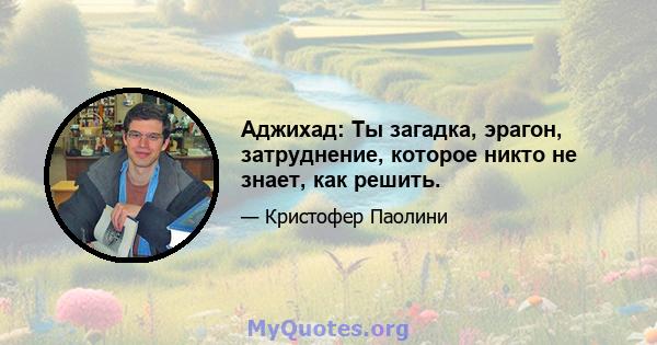 Аджихад: Ты загадка, эрагон, затруднение, которое никто не знает, как решить.