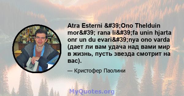 Atra Esterni 'Ono Thelduin mor' rana li'fa unin hjarta onr un du evari'nya ono varda (дает ли вам удача над вами мир в жизнь, пусть звезда смотрит на вас).