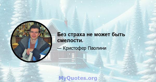 Без страха не может быть смелости.