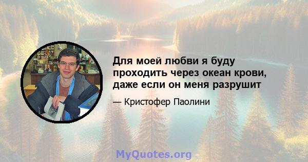 Для моей любви я буду проходить через океан крови, даже если он меня разрушит