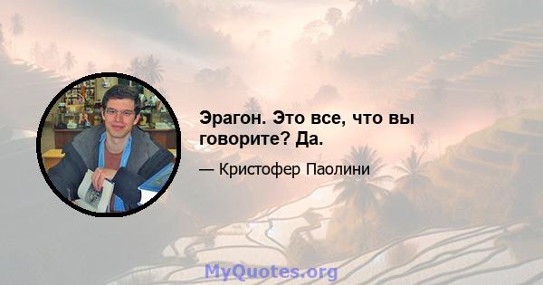 Эрагон. Это все, что вы говорите? Да.