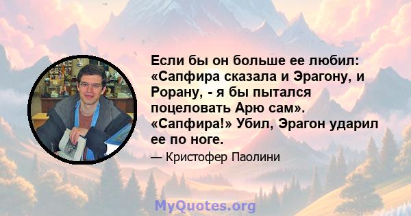 Если бы он больше ее любил: «Сапфира сказала и Эрагону, и Рорану, - я бы пытался поцеловать Арю сам». «Сапфира!» Убил, Эрагон ударил ее по ноге.