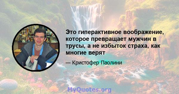 Это гиперактивное воображение, которое превращает мужчин в трусы, а не избыток страха, как многие верят