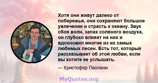 Хотя они живут далеко от побережья, они сохраняют большое увлечение и страсть к океану. Звук сбоя волн, запах соляного воздуха, он глубоко влияет на них и вдохновил многие из их самых любимых песен. Есть тот, который