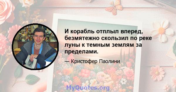 И корабль отплыл вперед, безмятежно скользил по реке луны к темным землям за пределами.