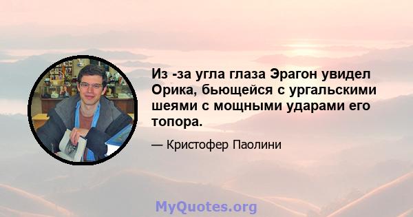 Из -за угла глаза Эрагон увидел Орика, бьющейся с ургальскими шеями с мощными ударами его топора.