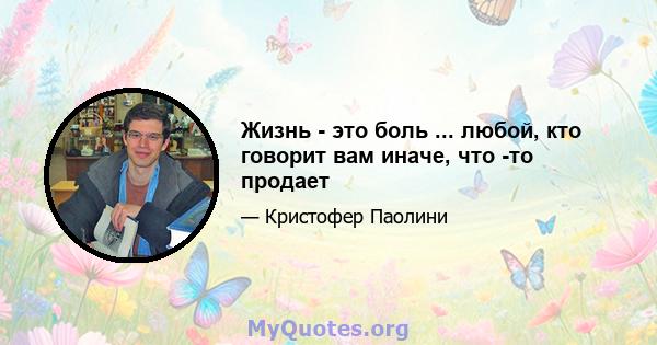 Жизнь - это боль ... любой, кто говорит вам иначе, что -то продает