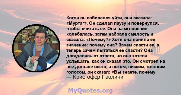 Когда он собирался уйти, она сказала: «Муртаг». Он сделал паузу и повернулся, чтобы считать ее. Она на мгновение колебалась, затем набрала смелость и сказала: «Почему?» Хотя она поняла ее значение: почему она? Зачем