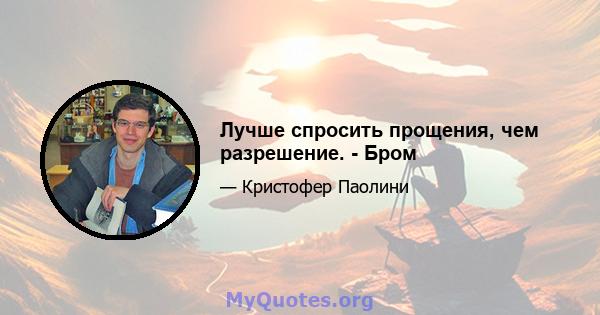 Лучше спросить прощения, чем разрешение. - Бром